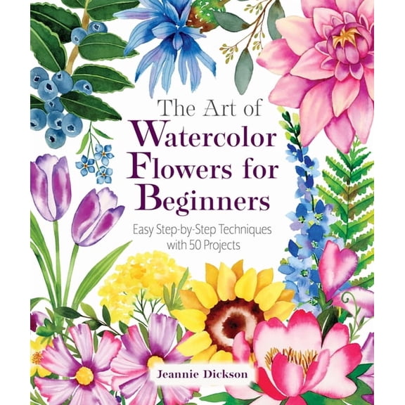The Art of Watercolor Flowers for Beginners: Easy Step-By-Step Techniques with 50 Projects, (Paperback)