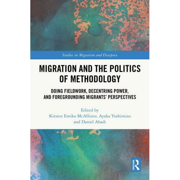 Studies in Migration and Diaspora Migration and the Politics of Methodology: Doing Fieldwork, Decentring Power, and Foregrounding Migrants' Perspectives, (Hardcover)