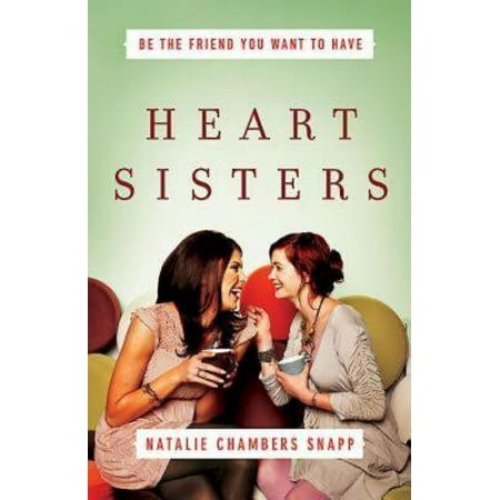 Heart Sisters : Be the Friend You Want to Have (Sisters By Choice Best Friends By Chance)