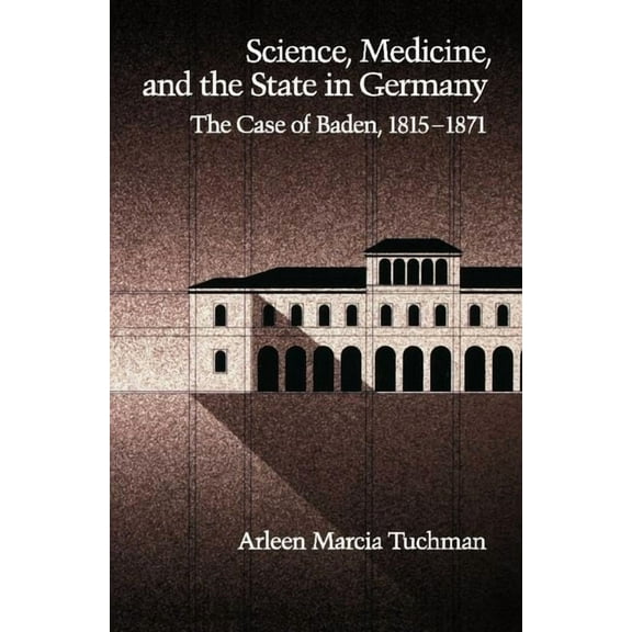 Science, Medicine, and the State in Germany: The Case of Baden, 1815-1871, (Hardcover)