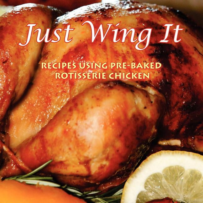 Just Wing It Recipes Using PreBaked Rotisserie Chicken