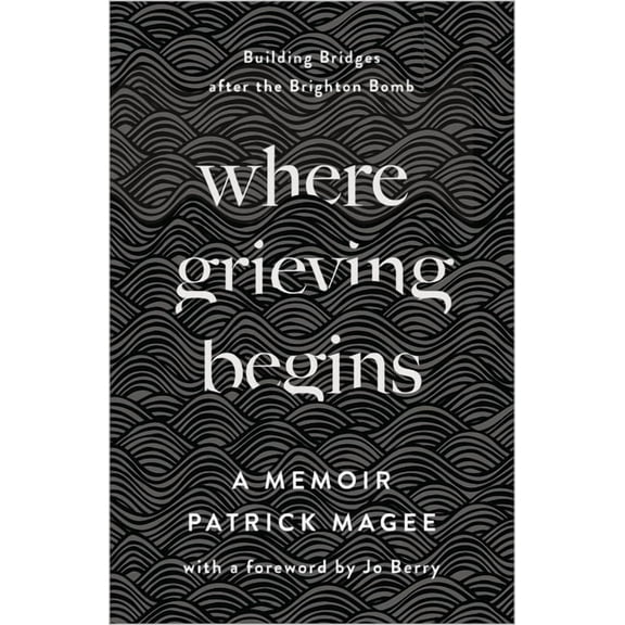 Where Grieving Begins : Building Bridges after the Brighton Bomb - A Memoir (Hardcover)