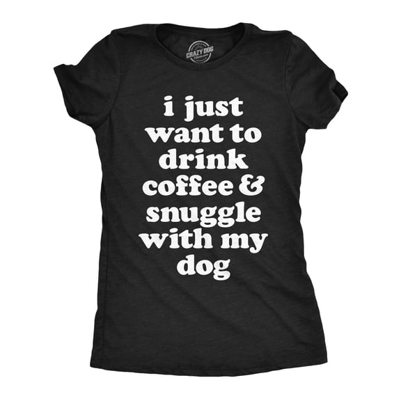 Womens I Just Want to Drink Coffee and Snuggle With My Dog Mom T shirt Funny Tee Womens Graphic Tees