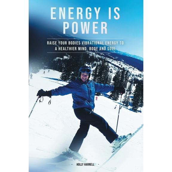 Energy Is Power : Raise Your Bodies Vibrational Energy to a Healthier Mind, Body and Soul