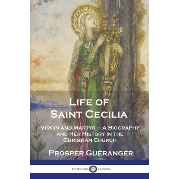 Life of Saint Cecilia, Virgin and Martyr: A Biography and Her History in the Christian Church, (Paperback)