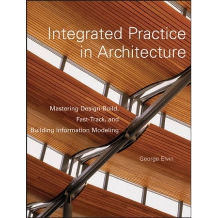 Integrated Practice in Architecture: Mastering Design-Build, Fast-Track ...