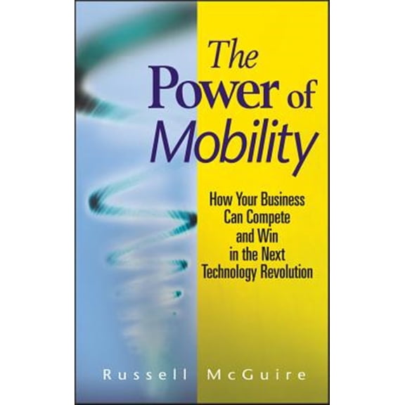 Pre-Owned The Power of Mobility: How Your Business Can Compete and Win in the Next Technology Revolution (Hardcover) 0470171286 9780470171288