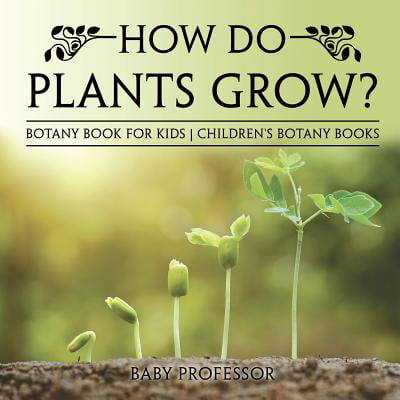How Do Plants Grow? Botany Book for Kids Children's Botany