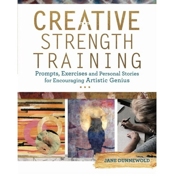 Creative Strength Training: Prompts, Exercises and Personal Stories for Encouraging Artistic Genius (Paperback)