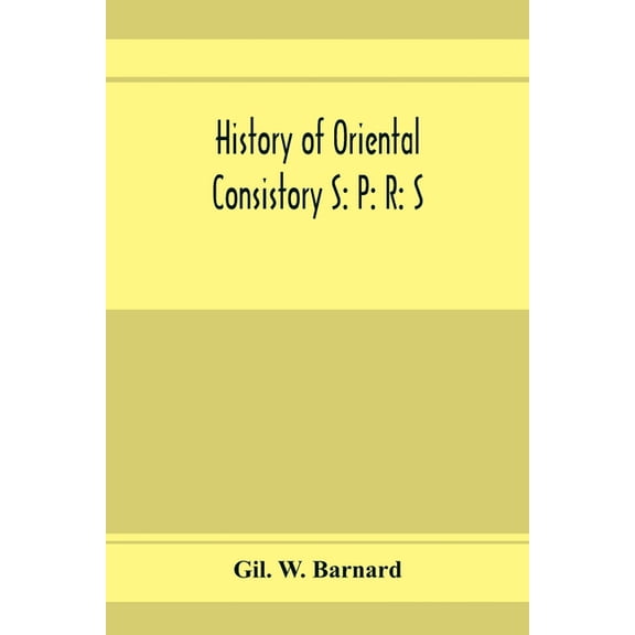 History of Oriental consistory S: P: R: S: 32⁰ and co-ordinate bodies of the ancient accepted Scottish Rite in the, (Paperback)