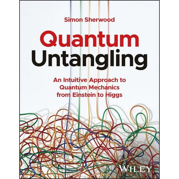 Quantum Untangling: An Intuitive Approach to Quantum Mechanics from Einstein to Higgs, (Paperback)