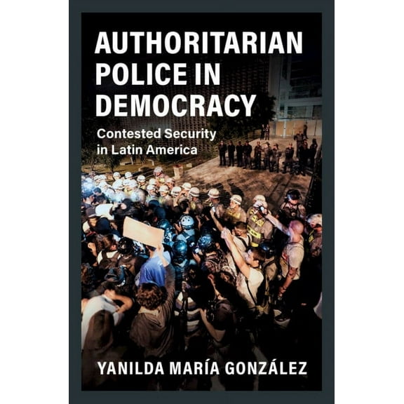 Cambridge Studies in Comparative Politic Authoritarian Police in Democracy: Contested Security in Latin America, (Paperback)