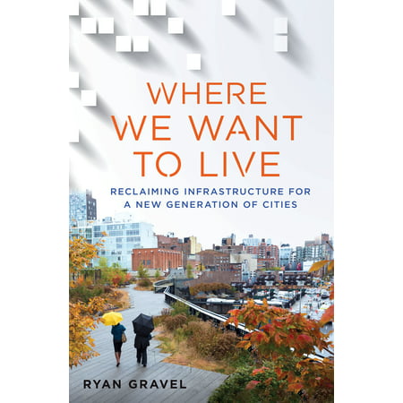 Where We Want to Live : Reclaiming Infrastructure for a New Generation of (Best Urban Cities To Live In)
