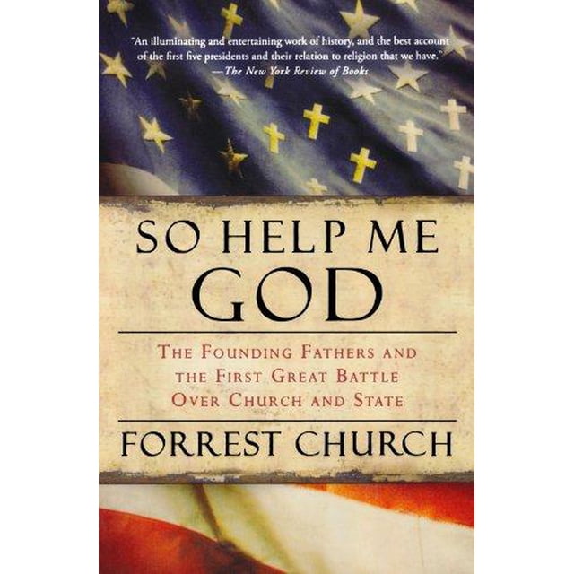 So Help Me God: The Founding Fathers and the First Great Battle over Church and State