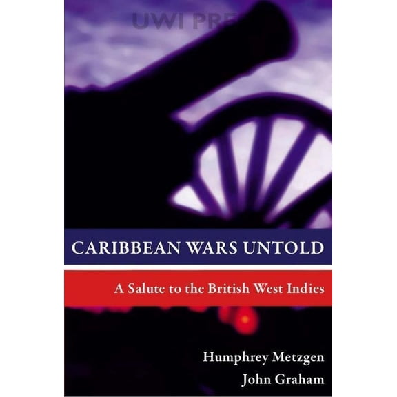 Caribbean Wars Untold: A Salute to the British West Indies, (Paperback)