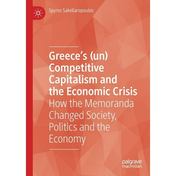 Greece's (Un) Competitive Capitalism and the Economic Crisis: How the Memoranda Changed Society, Politics and the Econom, (Paperback)
