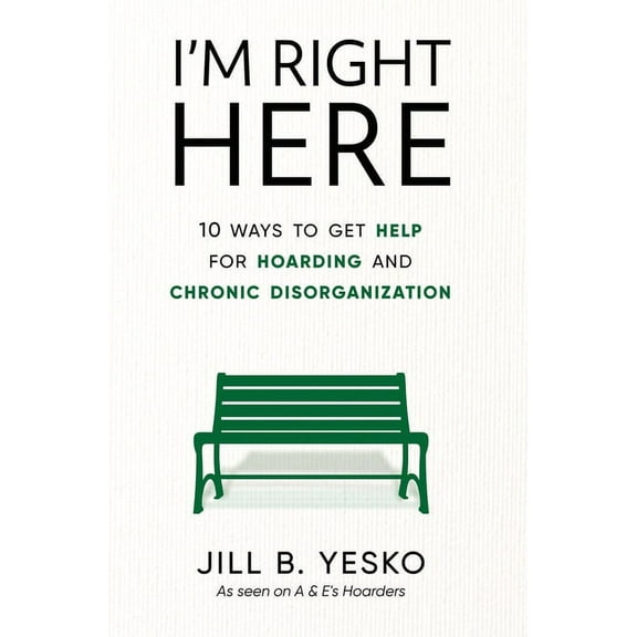 I'm Right Here: 10 Ways to Get Help for Hoarding and Chronic Disorganization, (Hardcover)