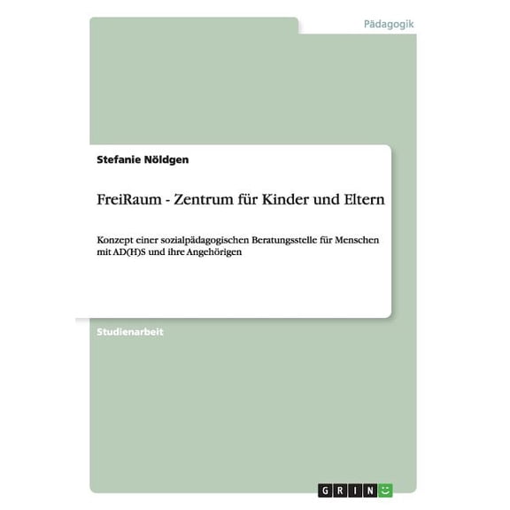 FreiRaum - Zentrum für Kinder und Eltern : Konzept einer sozialpädagogischen Beratungsstelle für Menschen mit AD(H)S und ihre Angehörigen (Paperback)