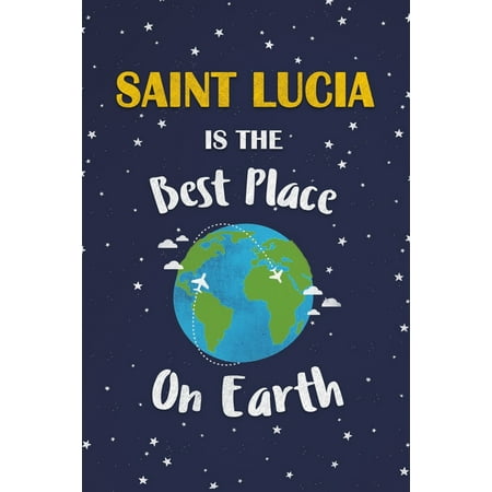 Saint Lucia Is The Best Place On Earth: Saint Lucia Souvenir Notebook (Best Places To Camp In Maui)