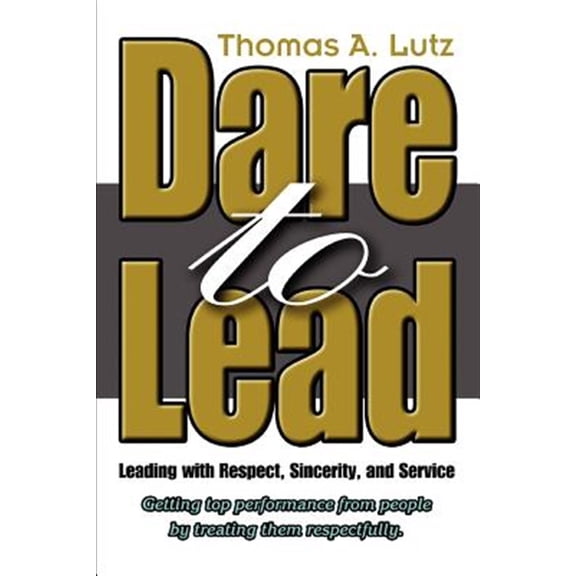 Pre-Owned Dare to Lead: Leading with Respect, Sincerity, and Service (Paperback) by Thomas A Lutz