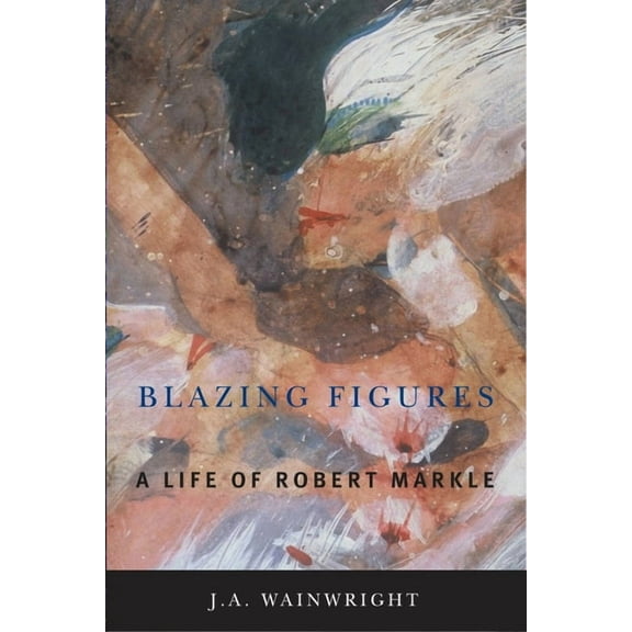 Blazing Figures: A Life of Robert Markle (Hardcover)