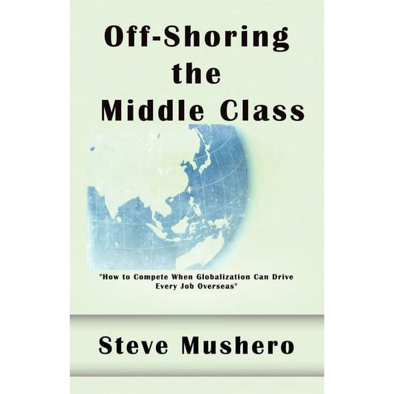 Off-Shoring the Middle Class: Managing White-Collar Job Migration to Asia, (Paperback)
