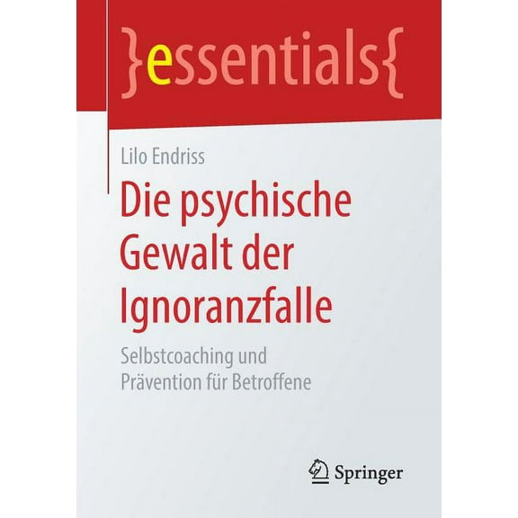 Essentials Die Psychische Gewalt Der Ignoranzfalle: Selbstcoaching Und PrÃ¤vention FÃ¼r Betroffene, (Paperback)