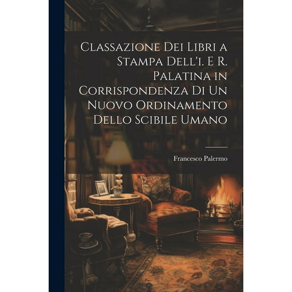Classazione Dei Libri a Stampa Dell'i. E R. Palatina in Corrispondenza Di Un Nuovo Ordinamento Dello Scibile Umano (Paperback)