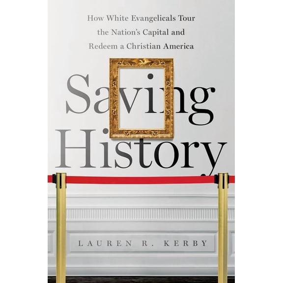 Where Religion Lives Saving History: How White Evangelicals Tour the Nation's Capital and Redeem a Christian America, (Paperback)