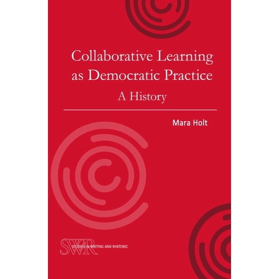Studies in Writing and Rhetoric Collaborative Learning as Democratic Practice: A History, (Paperback)
