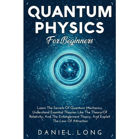 Quantum Physics: Learn The Secrets Of Quantum Mechanics, Understand Essential Theories Like The Theory Of Relativity, An, (Paperback)