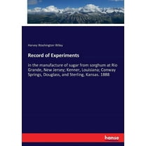 Record of Experiments: in the manufacture of sugar from sorghum at Rio Grande, New Jersey; Kenner, Louisiana; Conway Spr, (Paperback)