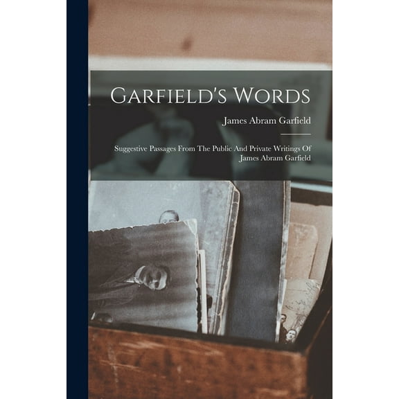 Garfield's Words: Suggestive Passages From The Public And Private Writings Of James Abram Garfield, (Paperback)