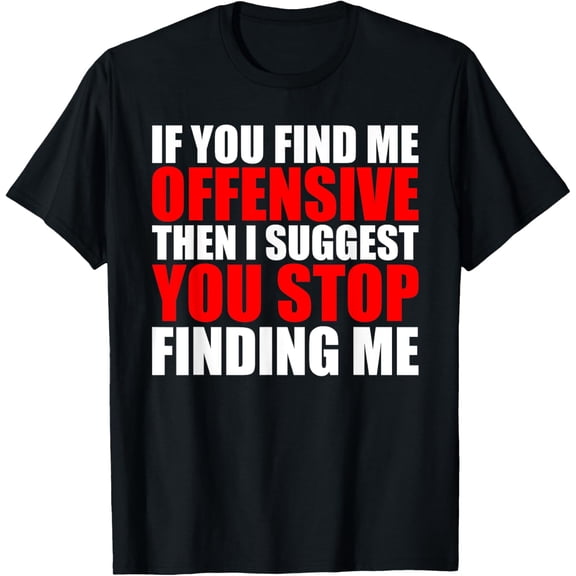 Funny If You Find Me Offensive I Suggest Stop Finding Me T-Shirt