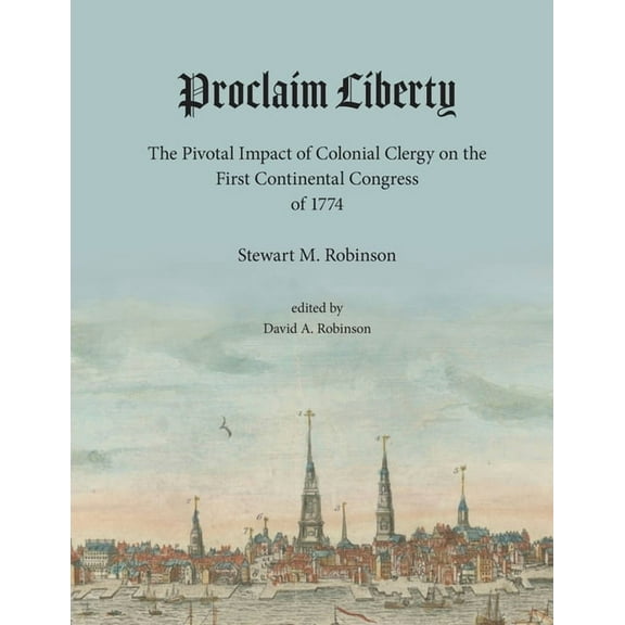 Proclaim Liberty: The Pivotal Impact of Colonial Clergy on the First Continental Congress of 1774, (Paperback)