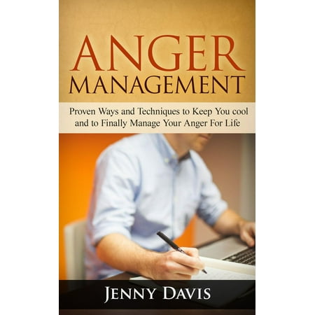 Anger Management: Proven Ways and Techniques to Keep You cool and to Finally Manage Your Anger For Life -