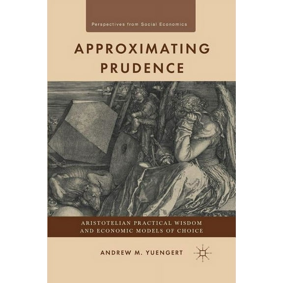 Perspectives from Social Economics Approximating Prudence: Aristotelian Practical Wisdom and Economic Models of Choice, (Paperback)