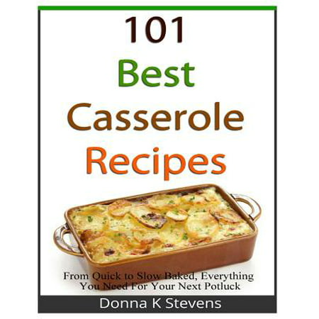 101 Best Casserole Recipes : From Quick to Slow Baked, Everything You Need for Your Next (Best Vegetarian Potluck Dishes)