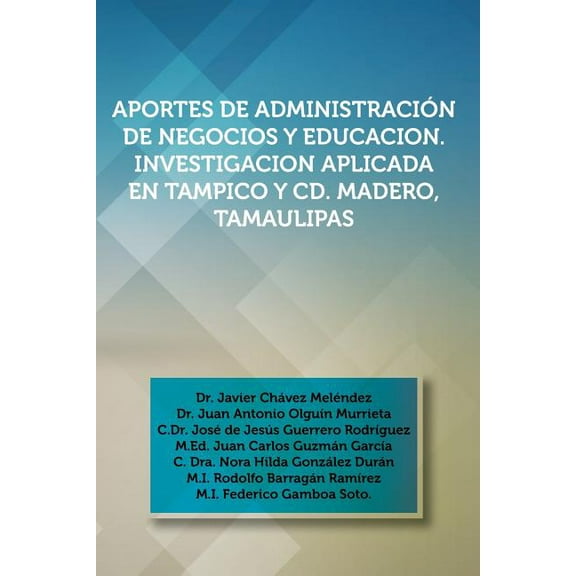 Aportes de Administracion de Negocios Y Educacion : Investigacion Aplicada En Tampico Y Cd. Madero, Tamaulipas