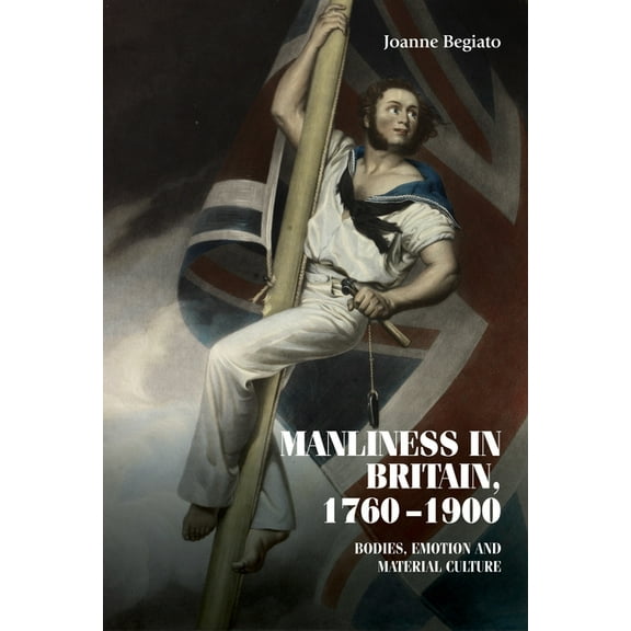 Studies in Design and Material Culture Manliness in Britain, 1760-1900: Bodies, Emotion, and Material Culture, (Hardcover)