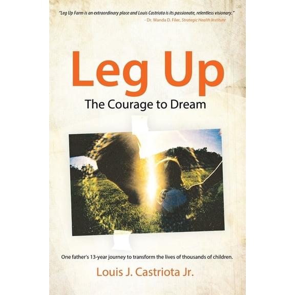 Leg Up, The Courage to Dream: One Father's 13-year Journey to Transform the Lives of Thousands of Children, (Paperback)