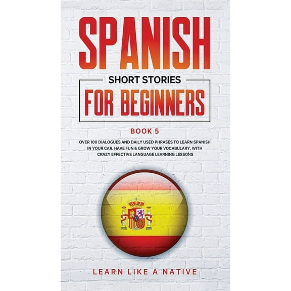 Spanish for Adults Spanish Short Stories for Beginners Book 5: Over 100 Dialogues and Daily Used Phrases to Learn Spanish in Your Car. Have, Book 5, (Hardcover)