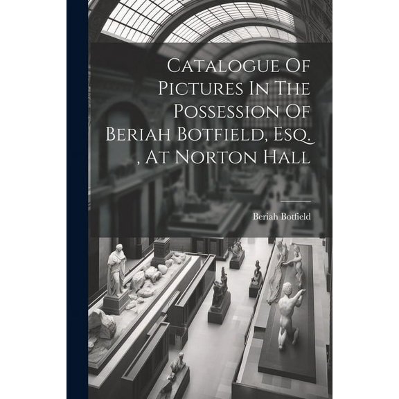 Catalogue Of Pictures In The Possession Of Beriah Botfield, Esq., At Norton Hall (Paperback)