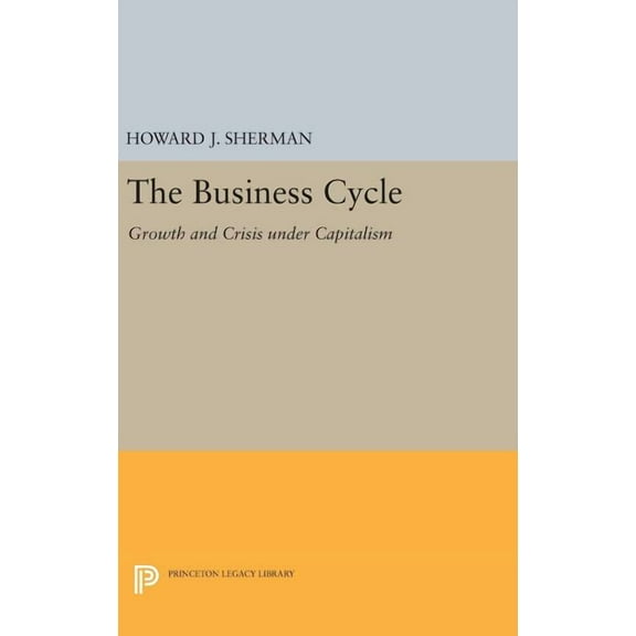 Princeton Legacy Library The Business Cycle: Growth and Crisis Under Capitalism, Book 1190, (Hardcover)
