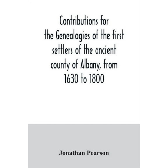 Contributions for the genealogies of the first settlers of the ancient county of Albany, from 1630 to 1800, (Paperback)