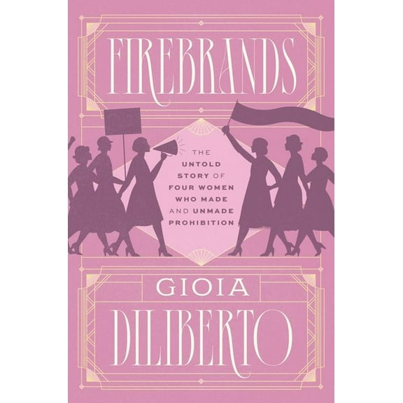 Firebrands: The Untold Story of Four Women Who Made and Unmade Prohibition, (Hardcover)