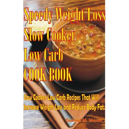 Speedy Weight Loss Slow Cooker Low-Carb Cook Book- Slow Cooker Low-Carb Recipes That Will Increase Weight Loss and Reduce Body Fat - (Best Foods To Reduce Body Fat)