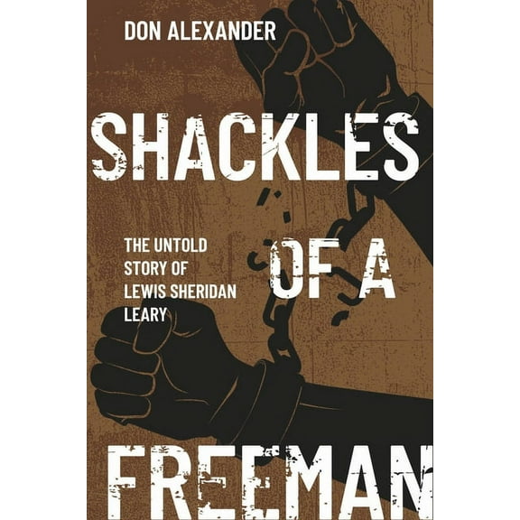 Shackles of a Freeman: The Untold Story of Lewis Sheridan Leary, (Paperback)