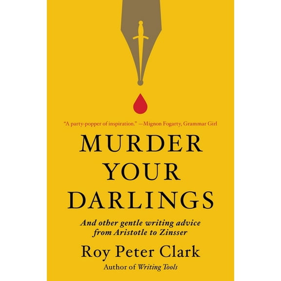 Murder Your Darlings: And Other Gentle Writing Advice from Aristotle to Zinsser, (Paperback)