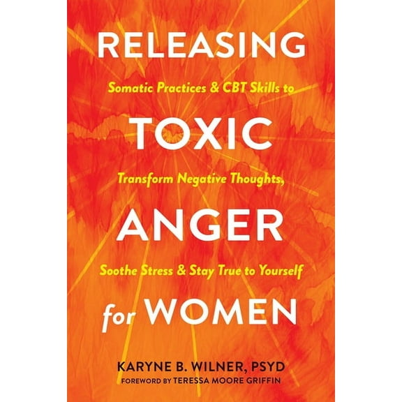 Releasing Toxic Anger for Women: Somatic Practices and CBT Skills to Transform Negative Thoughts, Soothe Stress, and Sta, (Paperback)